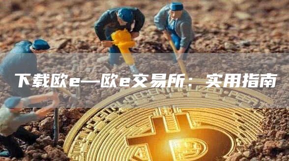 欧e—欧e交易所应用下载及使用指南：数字货币交易新手必备教程