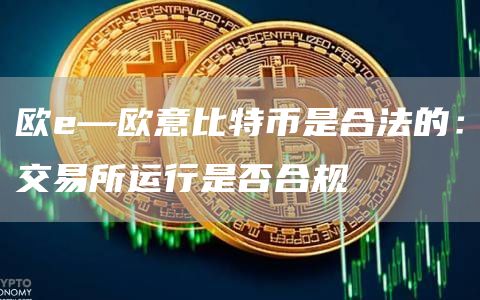 欧e交易所比特币合法性探讨：数字货币监管政策与用户资产安全