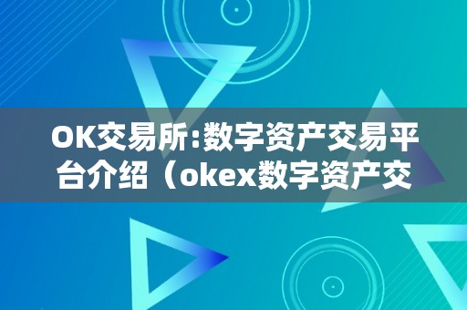 OK交易所:数字资产交易平台介绍（okex数字资产交易软件）（ok交易所:数字资产交易平台介绍okex数字资产交易软件）